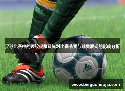 足球比赛中的裂纹现象及其对比赛节奏与球员表现的影响分析