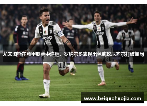 尤文图斯在意甲联赛中连胜，罗纳尔多表现出色助攻厄齐尔打破僵局